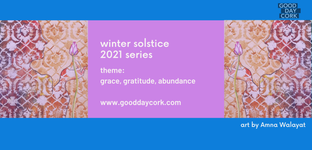 Good Day Cork, winter solstice 2021, essays, videos, positive magazine, grace, gratitude, abundance